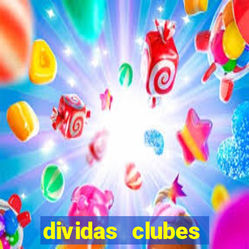 dividas clubes brasileiros 2024